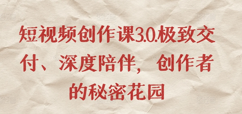 短视频创作课3.0.极致交付、深度陪伴，创作者的秘密花园-婷好网络资源库