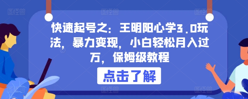 快速起号之：王明阳心学3.0玩法，暴力变现，小白轻松月入过万，保姆级教程【揭秘】-婷好网络资源库