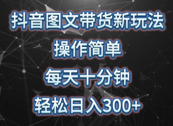 抖音图文带货新玩法， 操作简单，每天十分钟，轻松日入300+，可矩阵操作【揭秘】-婷好网络资源库