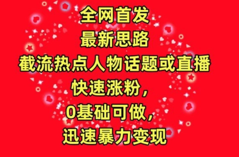 全网首发，截流热点人物话题或直播，快速涨粉，0基础可做，迅速暴力变现【揭秘】-婷好网络资源库