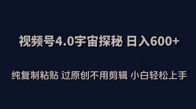 视频号4.0宇宙探秘，日入600多纯复制粘贴过原创不用剪辑小白轻松操作【揭秘】-婷好网络资源库