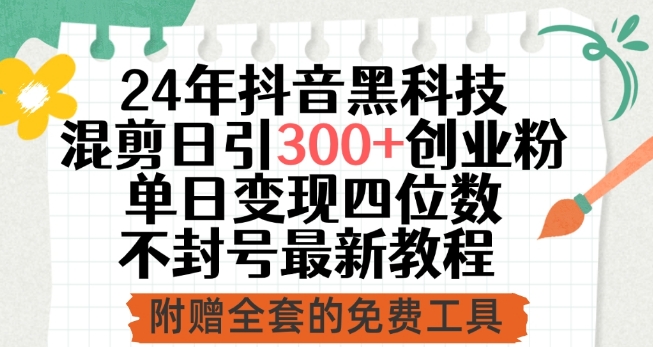 24年抖音黑科技混剪日引300+创业粉，单日变现四位数不封号最新教程【揭秘】-婷好网络资源库