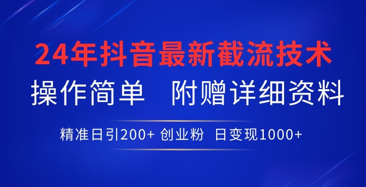 24年最新抖音截流技术，精准日引200+创业粉，操作简单附赠详细资料【揭秘】-婷好网络资源库