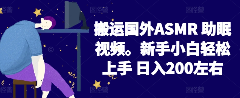 2024搬运国外ASMR 助眠视频，新手小白轻松上手 日入200左右【揭秘】-婷好网络资源库