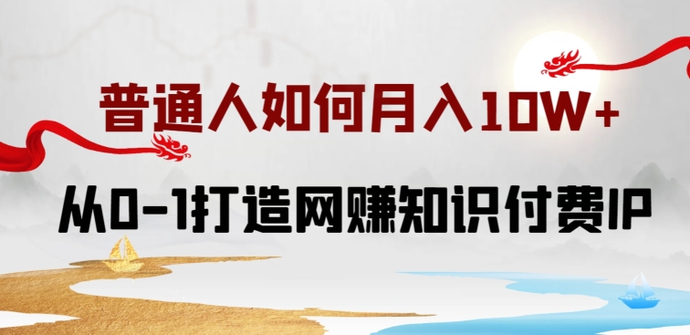 普通人如何打造知识付费IP月入10W+，从0-1打造网赚知识付费IP，小白喂饭级教程【揭秘】-婷好网络资源库