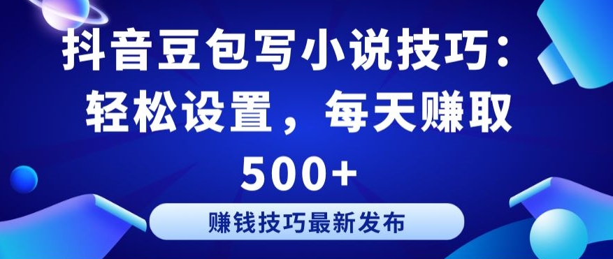 抖音豆包写小说技巧：轻松设置，每天赚取 500+【揭秘】-婷好网络资源库