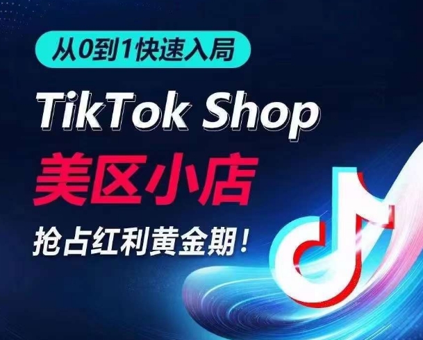 从0到1快速入局TikTok美区小店，快速抢占流量黄金期，开启日出千单之旅-婷好网络资源库