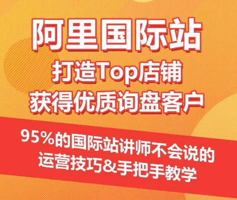 【阿里国际站】打造Top店铺&获得优质询盘客户，​95%的国际站讲师不会说的运营技巧-婷好网络资源库