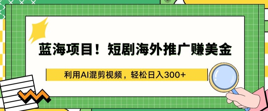 蓝海项目!短剧海外推广赚美金，利用AI混剪视频，轻松日入300+【揭秘】-婷好网络资源库