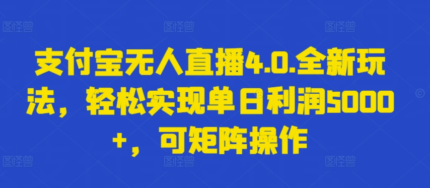 支付宝无人直播4.0.全新玩法，轻松实现单日利润5000+，可矩阵操作【揭秘】-婷好网络资源库