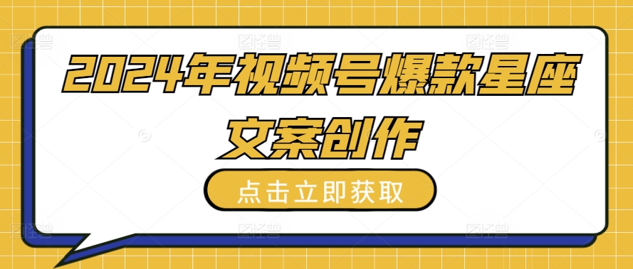 2024年视频号爆款星座文案创作教程【揭秘】-婷好网络资源库