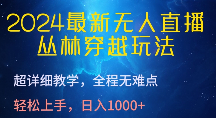 2024最新无人直播，丛林穿越玩法，超详细教学，全程无难点，轻松上手，日入1000+【揭秘】-婷好网络资源库