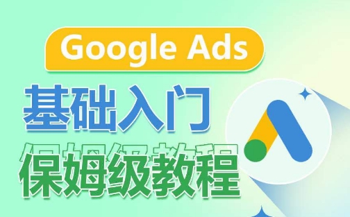 Google Ads基础入门保姆级教程，​系统拆解广告形式，关键词的商业认知，谷歌广告结构-婷好网络资源库