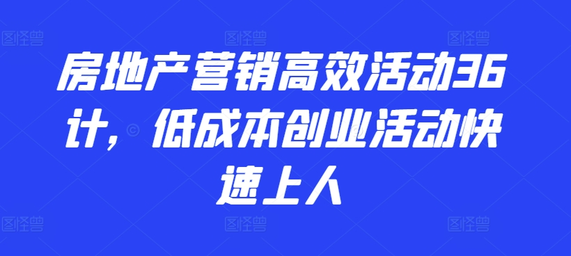 房地产营销高效活动36计，​低成本创业活动快速上人-婷好网络资源库