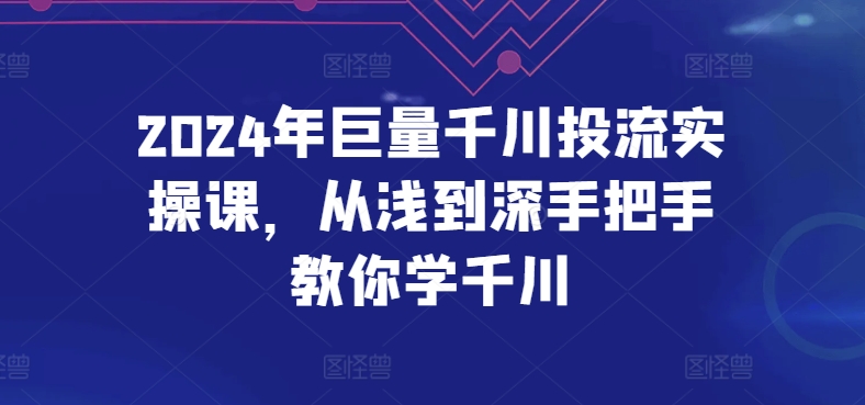 2024年巨量千川投流实操课，从浅到深手把手教你学千川-婷好网络资源库