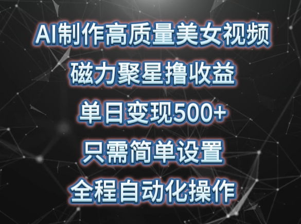 AI制作高质量美女视频，磁力聚星撸收益，单日变现500+，只需简单设置，全程自动化操作【揭秘】-婷好网络资源库