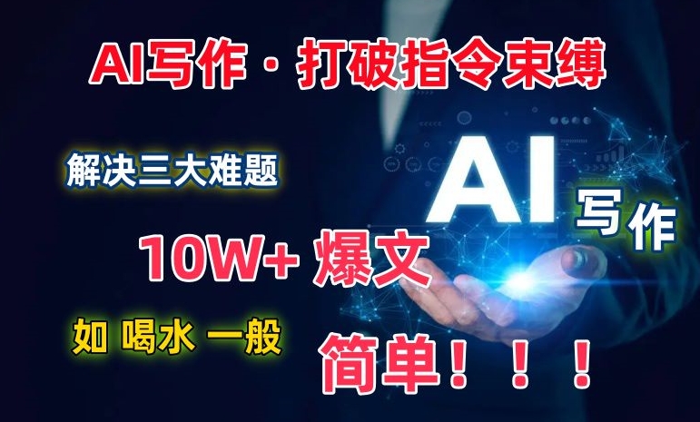 AI写作：解决三大难题，10W+爆文如喝水一般简单，打破指令调教束缚【揭秘】-婷好网络资源库