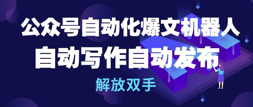 公众号自动化爆文机器人，自动写作自动发布，解放双手【揭秘】-婷好网络资源库