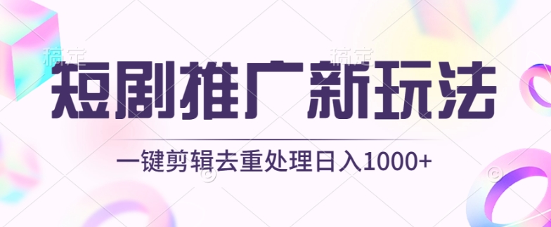 短剧推广新玩法，不剪辑，工具助力一键过原创，日入1000+【揭秘】-婷好网络资源库