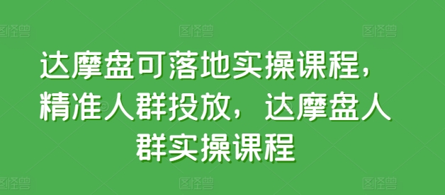 达摩盘可落地实操课程，精准人群投放，达摩盘人群实操课程-婷好网络资源库