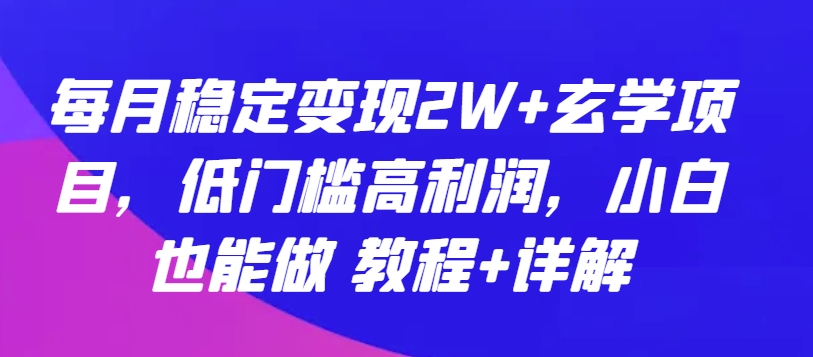 每月稳定变现2W+玄学项目，低门槛高利润，小白也能做 教程+详解【揭秘】-婷好网络资源库