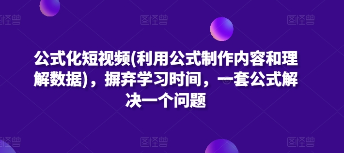 公式化短视频(利用公式制作内容和理解数据)，摒弃学习时间，一套公式解决一个问题-婷好网络资源库