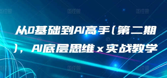 从0基础到AI高手(第二期)，AI底层思维 x 实战教学-婷好网络资源库