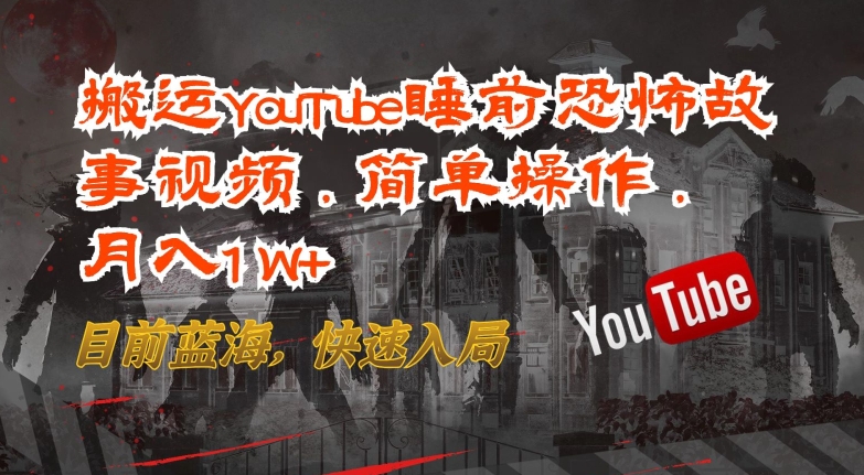 搬运YouTube睡前恐怖故事视频，简单操作，月入1W+，目前蓝海，快速入局【揭秘】-婷好网络资源库