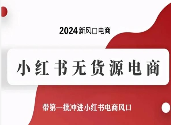 2024新风口电商，小红书无货源电商，带第一批冲进小红书电商风口-婷好网络资源库