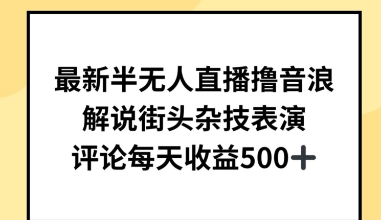 最新半无人直播撸音浪，解说街头杂技表演，平均每天收益500+【揭秘】-婷好网络资源库