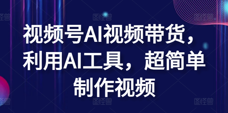 视频号AI视频带货，利用AI工具，超简单制作视频【揭秘】-婷好网络资源库