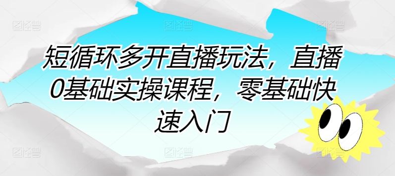 短循环多开直播玩法，直播0基础实操课程，零基础快速入门-婷好网络资源库