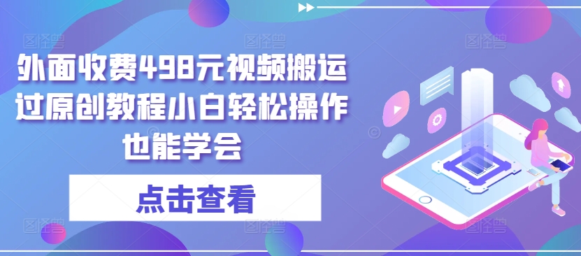 外面收费498元视频搬运过原创教程小白轻松操作也能学会【揭秘】-婷好网络资源库