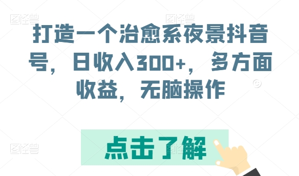 打造一个治愈系夜景抖音号，日收入300+，多方面收益，无脑操作【揭秘】-婷好网络资源库