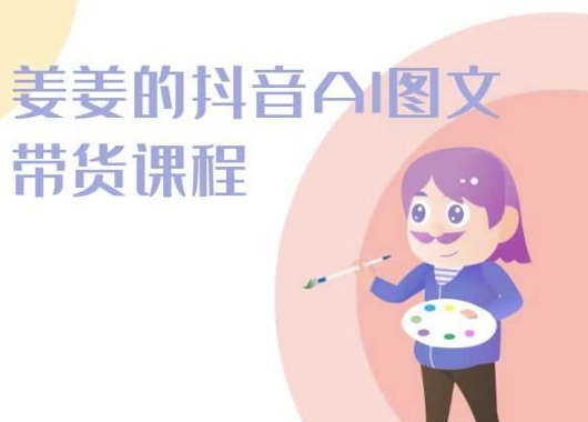姜姜的抖音AI图文带货课程-姜姜抖音2024-婷好网络资源库