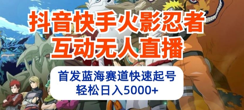 抖音快手火影忍者互动无人直播，首发蓝海赛道快速起号，轻松日入5000+【揭秘】-婷好网络资源库