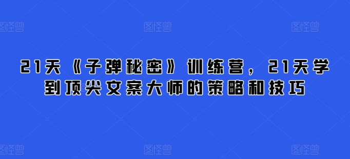 21天《子弹秘密》训练营，21天学到顶尖文案大师的策略和技巧-婷好网络资源库