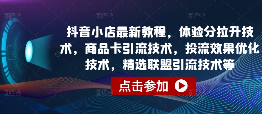 抖音小店最新教程，体验分拉升技术，商品卡引流技术，投流效果优化技术，精选联盟引流技术等-婷好网络资源库