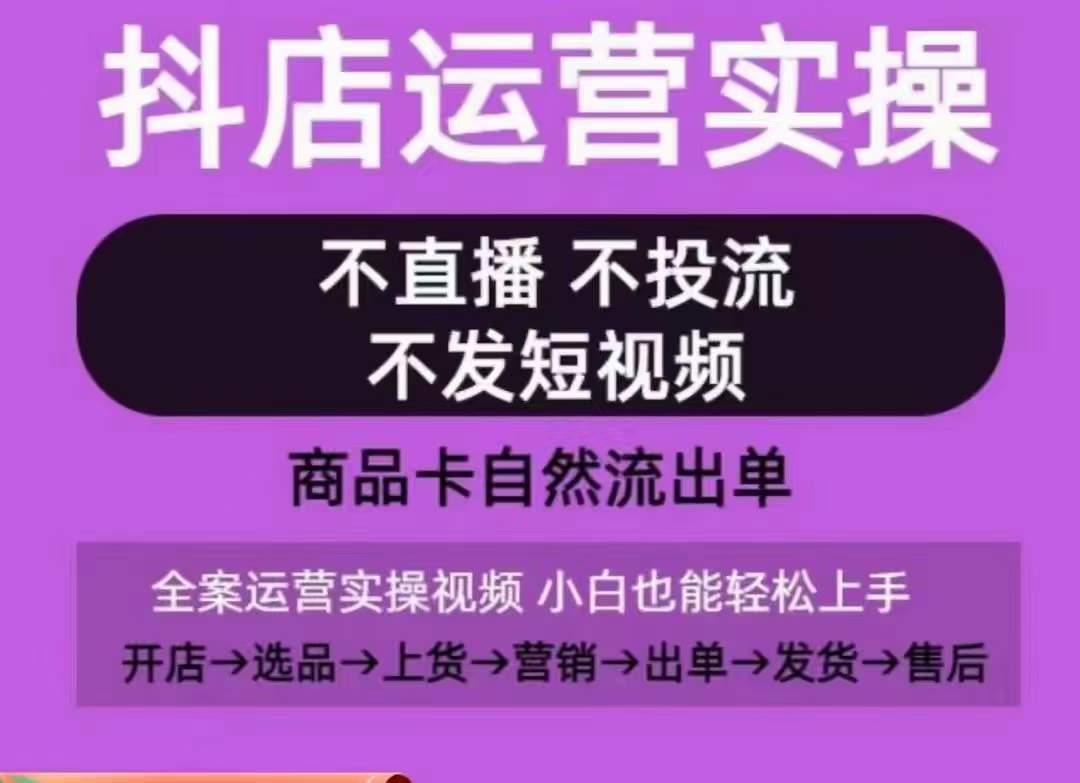 抖店运营实操课，从0-1起店视频全实操，不直播、不投流、不发短视频，商品卡自然流出单-婷好网络资源库