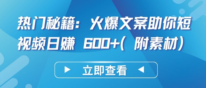 热门秘籍：火爆文案助你短视频日赚 600+(附素材)【揭秘】-婷好网络资源库