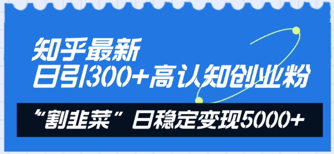 知乎最新日引300+高认知创业粉，“割韭菜”日稳定变现5000+【揭秘】-婷好网络资源库