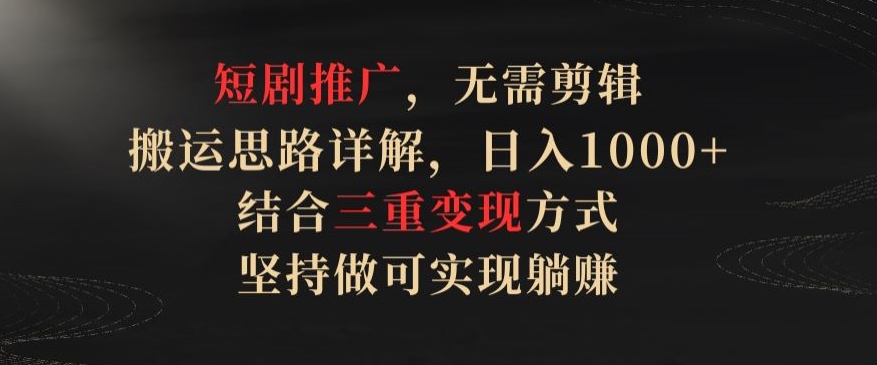 短剧推广，无需剪辑，搬运思路详解，日入1000+，结合三重变现方式，坚持做可实现躺赚【揭秘】-婷好网络资源库