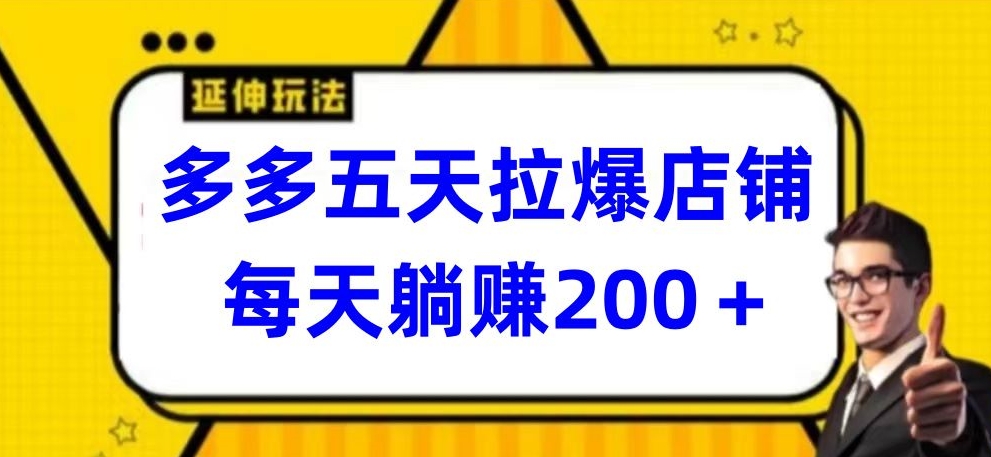 多多五天拉爆店铺，每天躺赚200+【揭秘】-婷好网络资源库