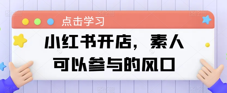 小红书开店，素人可以参与的风口-婷好网络资源库