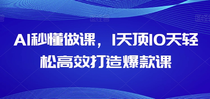 AI秒懂做课，1天顶10天轻松高效打造爆款课-婷好网络资源库