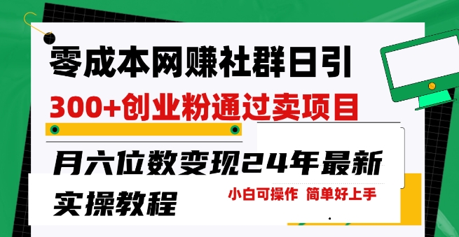 零成本网创群日引300+创业粉，卖项目月六位数变现，门槛低好上手，24年最新实操教程【揭秘】-婷好网络资源库