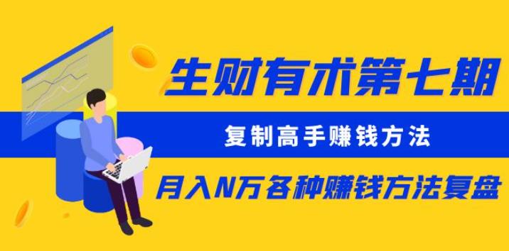 生财有术第七期：复制高手赚钱方法月入N万各种赚钱方法复盘（更新到0430）-婷好网络资源库