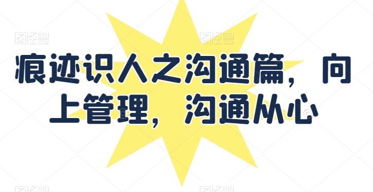 痕迹识人之沟通篇，向上管理，沟通从心-婷好网络资源库