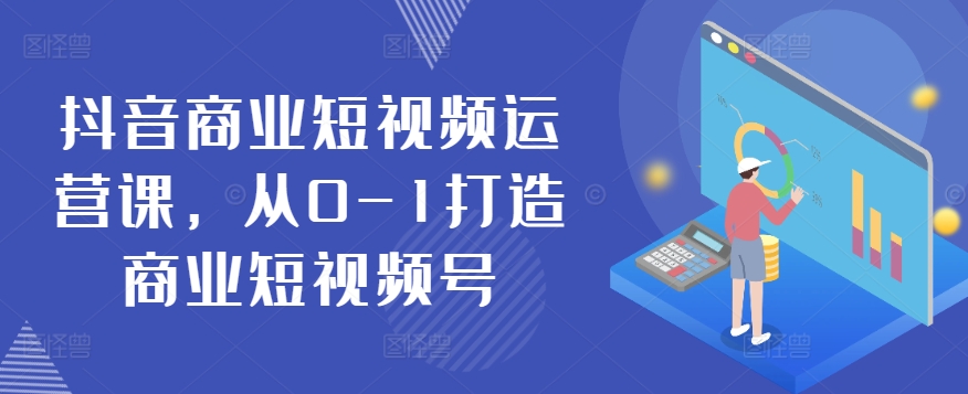 抖音商业短视频运营课，从0-1打造商业短视频号-婷好网络资源库