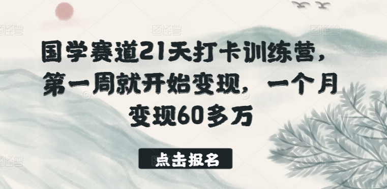 国学赛道21天打卡训练营，第一周就开始变现，一个月变现60多万-婷好网络资源库